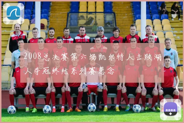 2008总决赛第六场凯尔特人击败湖人夺冠终结系列赛悬念