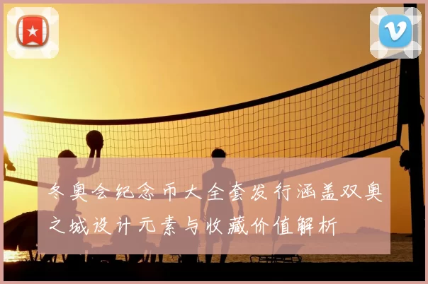 冬奥会纪念币大全套发行涵盖双奥之城设计元素与收藏价值解析