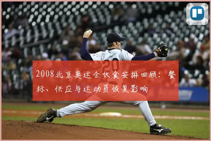 2008北京奥运会伙食安排回顾：餐标、供应与运动员恢复影响