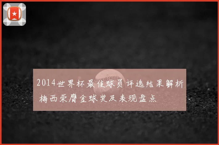 2014世界杯最佳球员评选结果解析 梅西荣膺金球奖及表现盘点