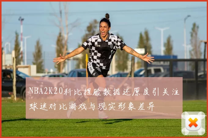 NBA2K20科比捏脸数据还原度引关注球迷对比游戏与现实形象差异