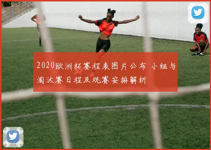 2020欧洲杯赛程表图片公布 小组与淘汰赛日程及观赛安排解析