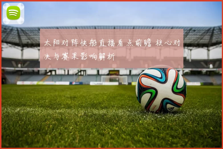 太阳对阵快船直播看点前瞻 核心对决与赛果影响解析