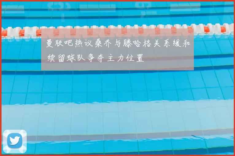 曼联吧热议桑乔与滕哈格关系缓和 续留球队争夺主力位置