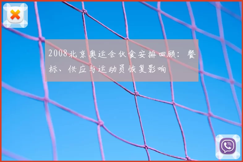 2008北京奥运会伙食安排回顾：餐标、供应与运动员恢复影响