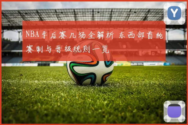 NBA季后赛几场全解析 东西部首轮赛制与晋级规则一览