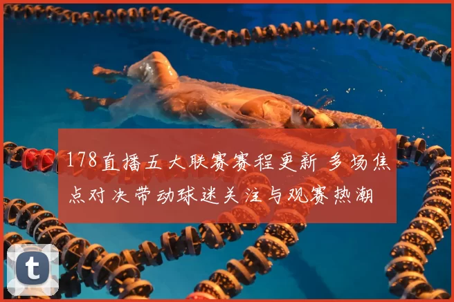 178直播五大联赛赛程更新 多场焦点对决带动球迷关注与观赛热潮
