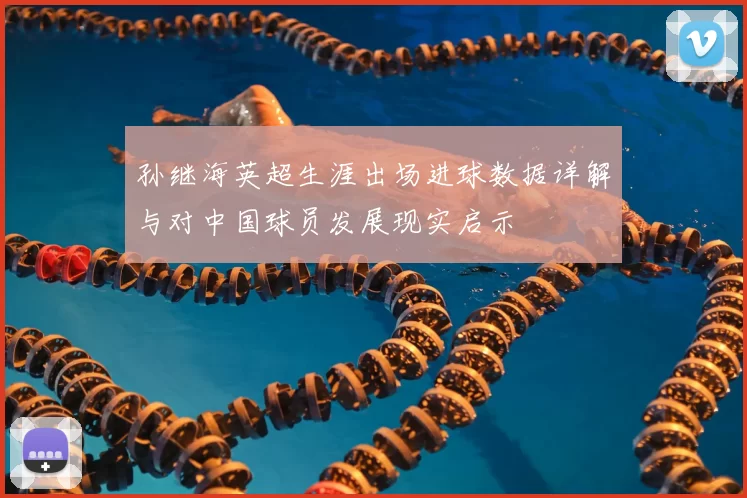 孙继海英超生涯出场进球数据详解与对中国球员发展现实启示
